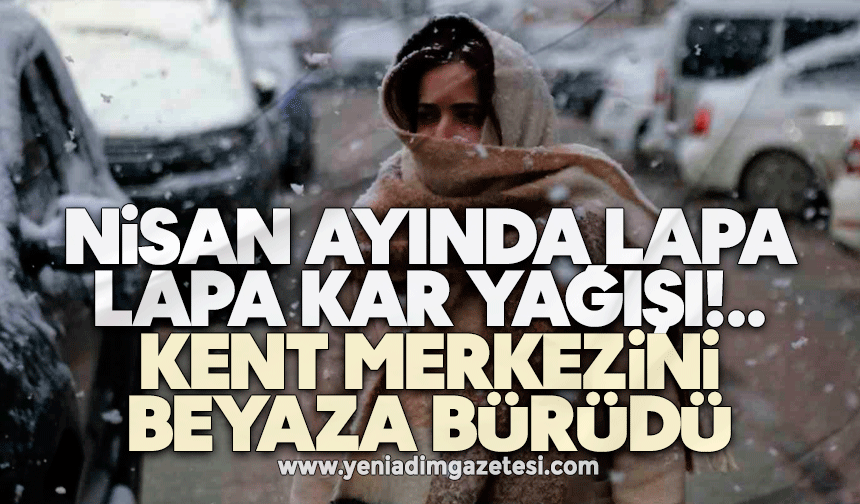 Nisan ayında lapa lapa kar yağışı: Kent merkezini beyaza bürüdü