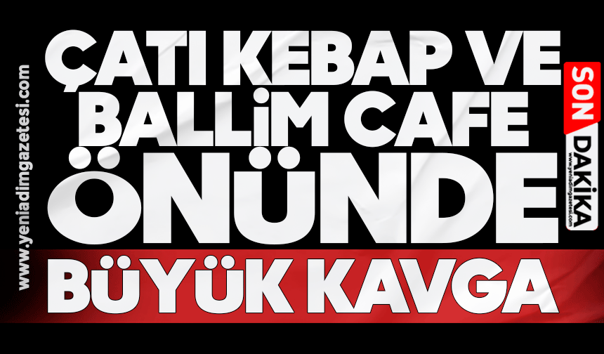 Çatı Kebap ve Ballim Cafe önünde büyük kavga!