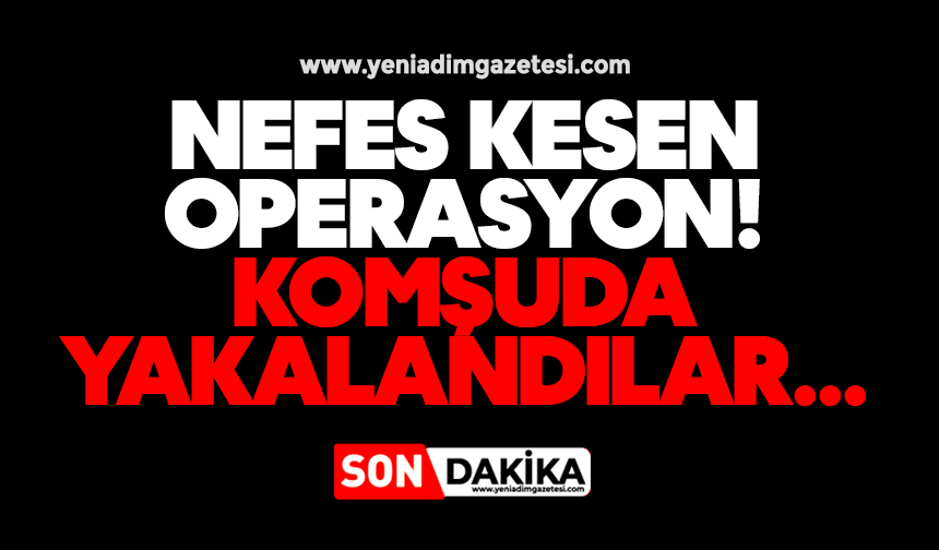 Nefes kesen operasyon! Komşuda yakalandılar...