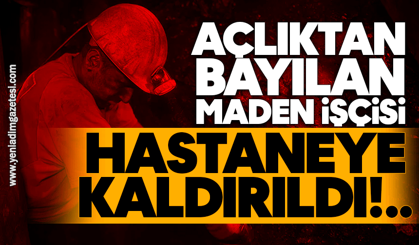 Açlıktan bayılan maden işçisi hastaneye kaldırıldı
