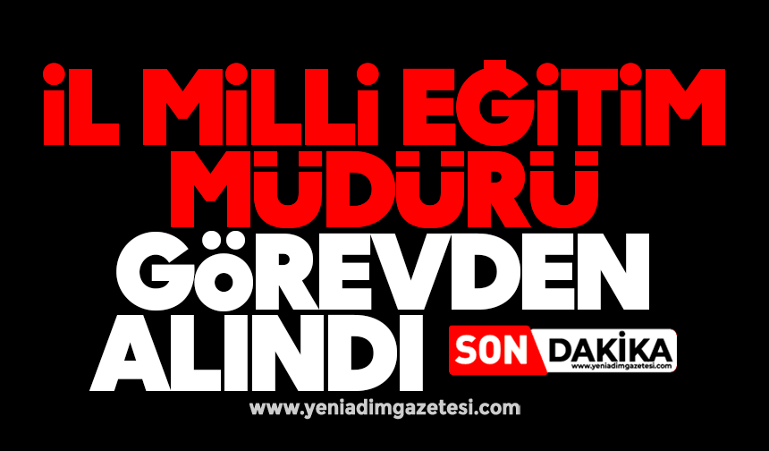 İl Milli Eğitim Müdürü görevden alındı