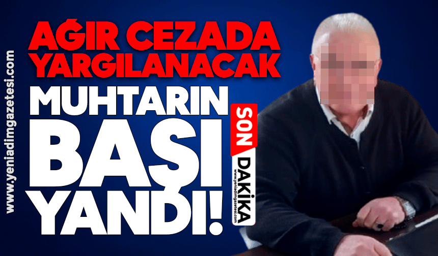 Ağır cezada yargılanacak! Muhtarın başı yandı...