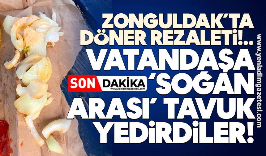 Zonguldak’ta döner rezaleti: Vatandaşa ‘soğan arası’ tavuk yedirdiler!