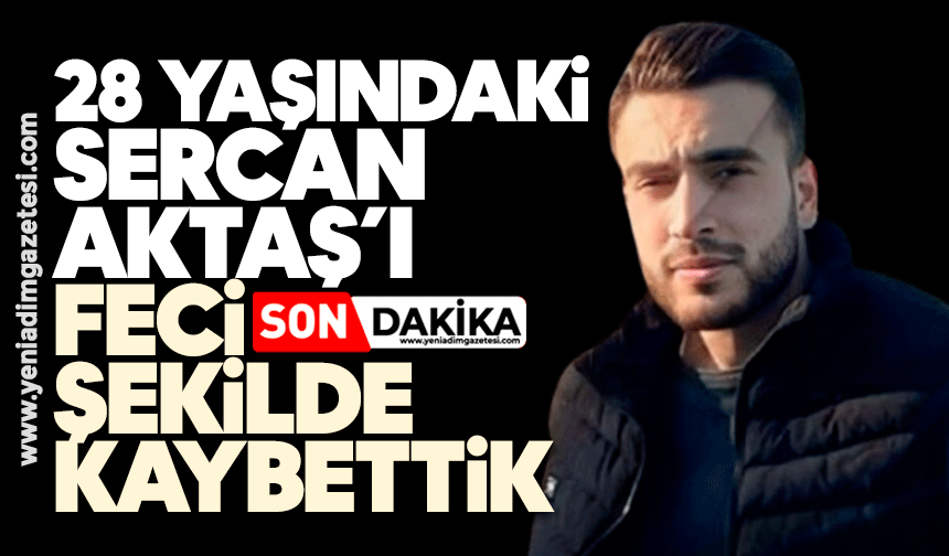 28 yaşındaki Sercan'ı feci şekilde kaybettik