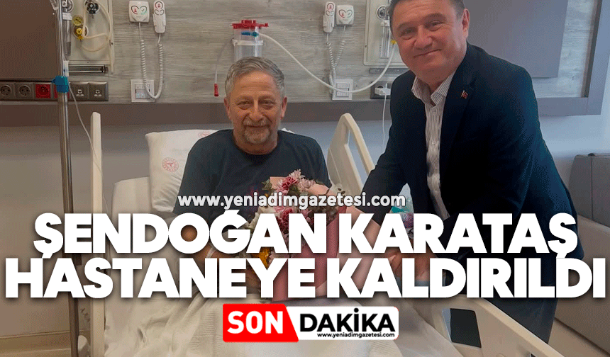 Şendoğan Karataş hastaneye kaldırıldı