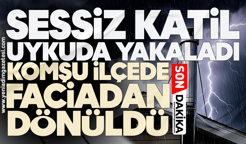 Sessiz katil uykuda yakaladı: Komşu ilçede faciadan dönüldü