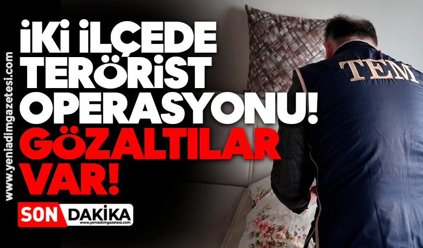 İki ilçede terörist operasyonu: Gözaltılar var!