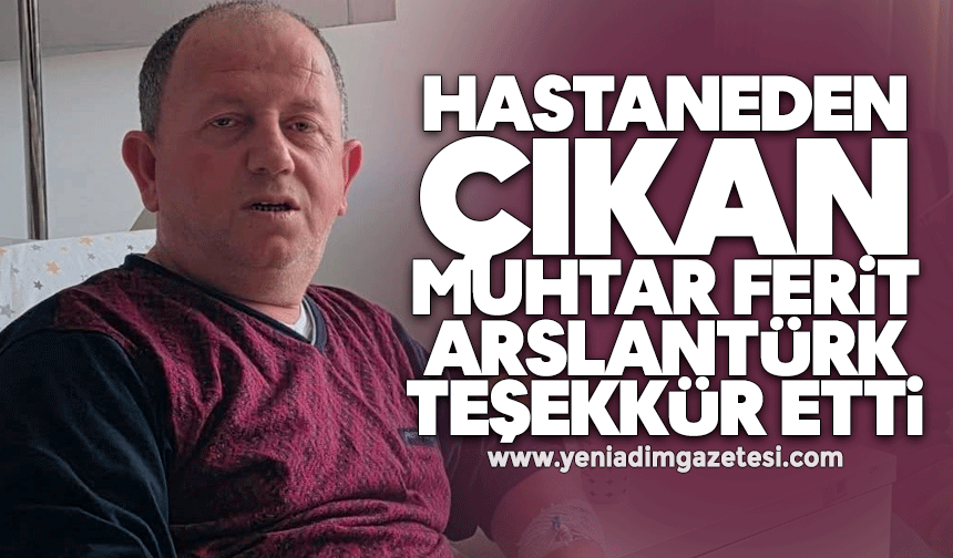 Hastaneden çıkan muhtar Ferit Arslantürk teşekkür etti
