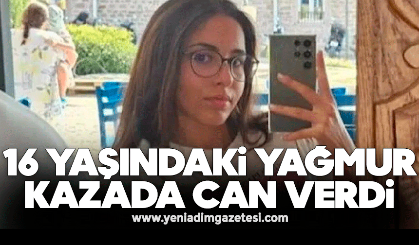 16 yaşındaki Yağmur kazada can verdi