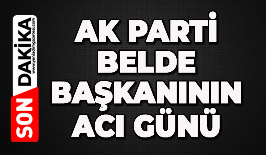 AK Parti Belde Başkanının acı günü