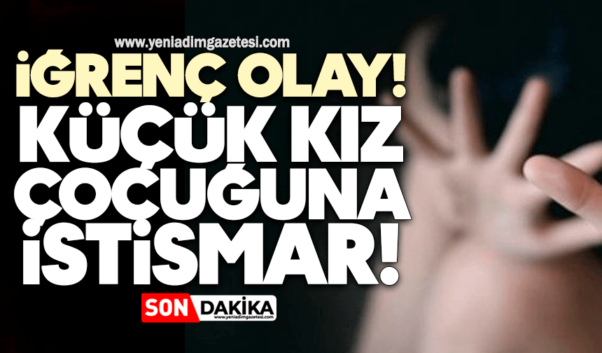 İğrenç olay: Kız çocuğuna istismar!