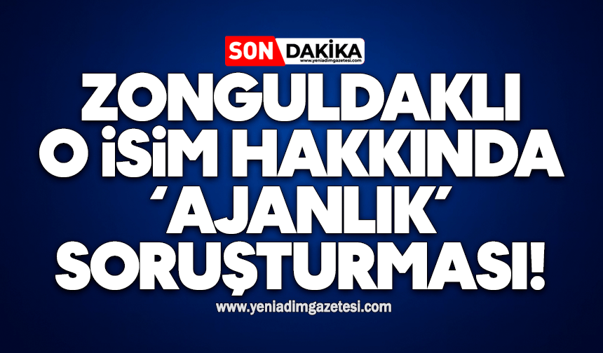 Zonguldaklı o isim hakkında ‘ajanlık’ soruşturması!