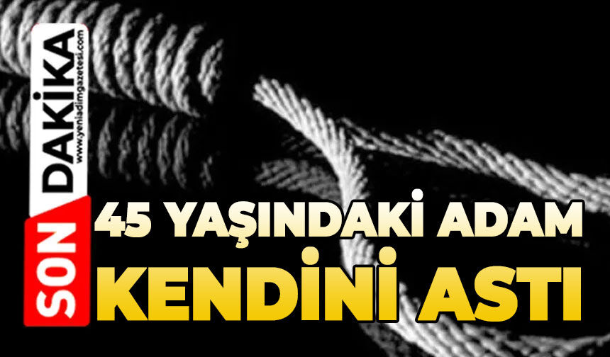 45 yaşındaki adam kendini astı
