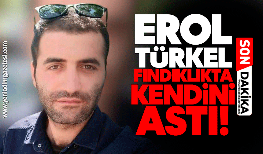 Erol Türkel fındıklıkta kendini astı!