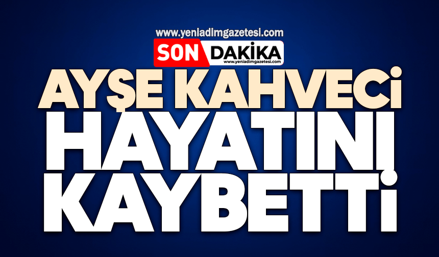 Ayşe Kahveci hayatını kaybetti
