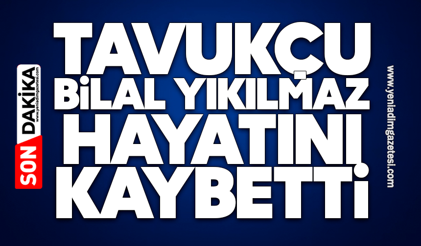 Tavukçu Bilal Yıkılmaz hayatını kaybetti