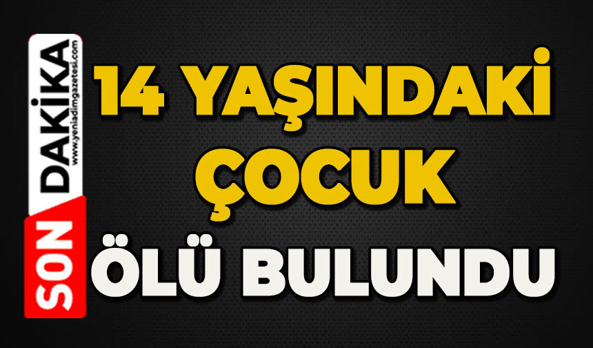 14 yaşındaki çocuk ölü bulundu