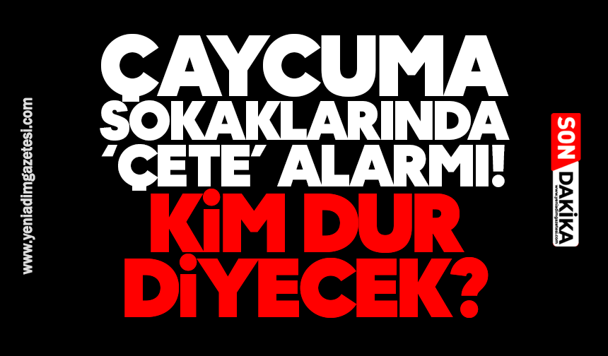 Çaycuma sokaklarında ‘çete’ alarmı: Kim dur diyecek?