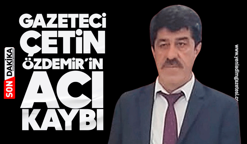 Gazeteci Çetin Özdemir’in acı kaybı