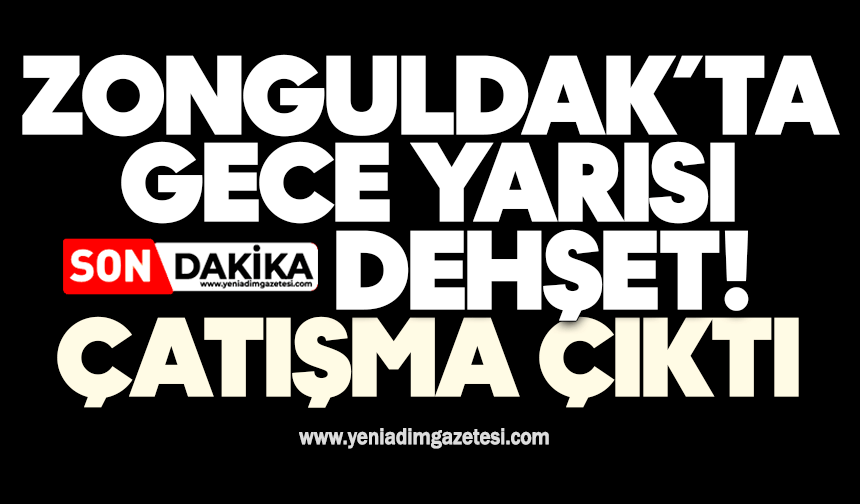 Zonguldak’ta gece yarısı dehşet! Çatışma çıktı