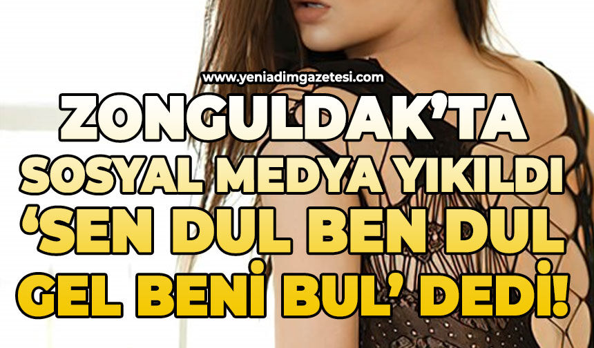Zonguldak’ta sosyal medya yıkıldı: ‘Sen dul ben dul gel beni bul’ dedi!
