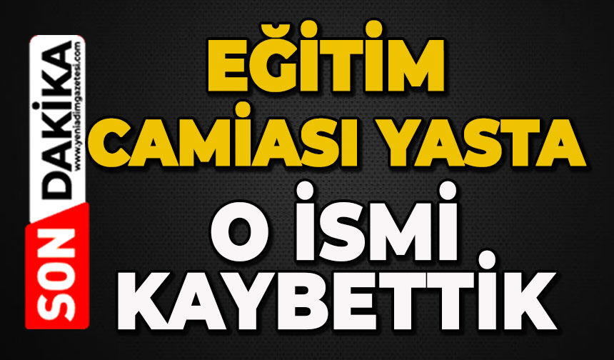 Eğitim camiasının acı günü : O ismi kaybettik