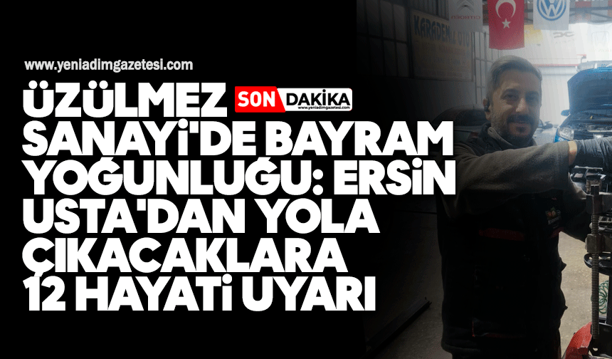 Üzülmez Sanayi'de bayram yoğunluğu: Ersin Usta'dan yola çıkacaklara 12 hayati uyarı