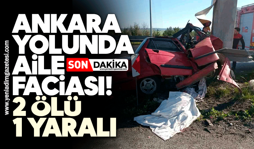 Ankara yolunda aile faciası: 2 ölü, 1 yaralı