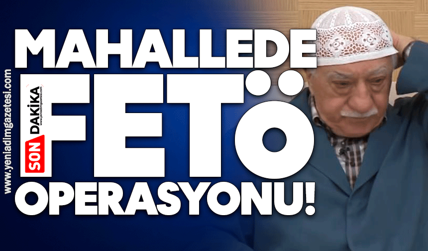 Mahallede FETÖ operasyonu!