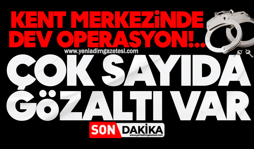 Kent merkezinde dev operasyon! Çok sayıda gözaltı var