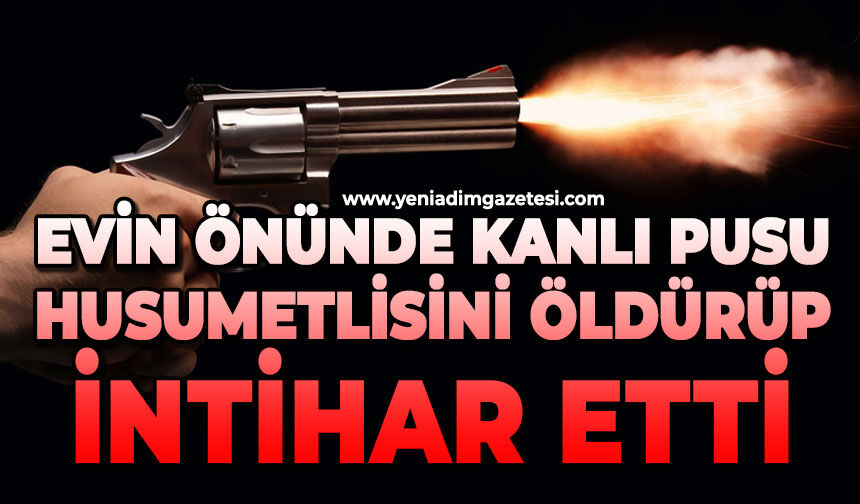 Evin önünde kanlı pusu: Önce husumetlisine sonra kendine sıktı!