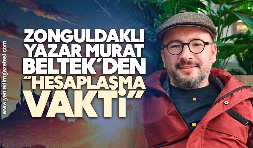Zonguldaklı yazar Murat Beltek’den “HESAPLAŞMA VAKTİ”