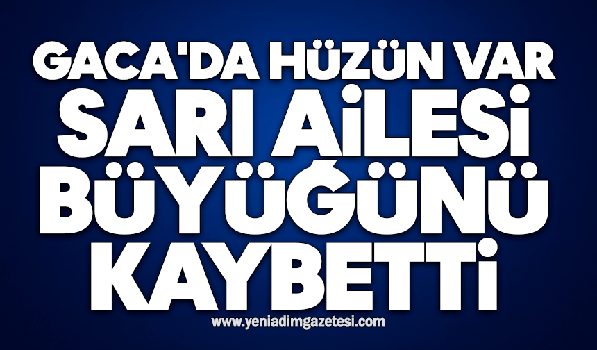Gaca'da hüzün var: Sarı Ailesi büyüğünü kaybetti