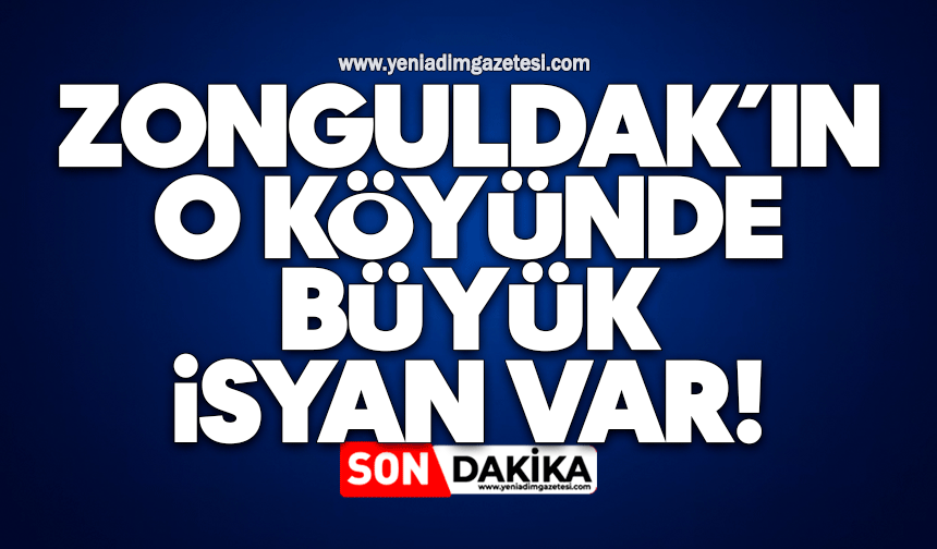 Zonguldak’ın o köyünde büyük isyan var!