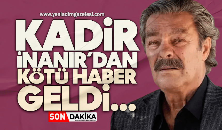 Kadir İnanır’dan kötü haber geldi