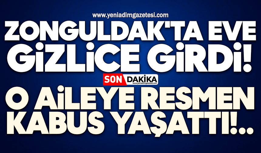 Zonguldak'ta eve gizlice girdi! Aileye kabusu yaşattı