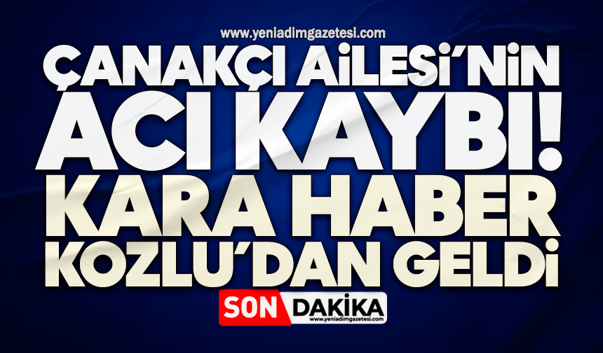 Çanakçı Ailesi’nin acı kaybı: Acı haberi Kozlu’dan geldi