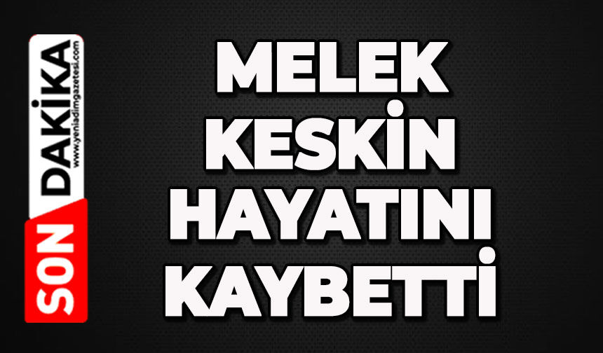 Melek Keskin hayatını kaybetti