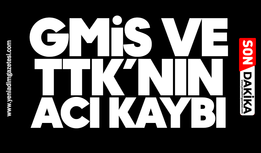GMİS ve TTK’nın acı kaybı