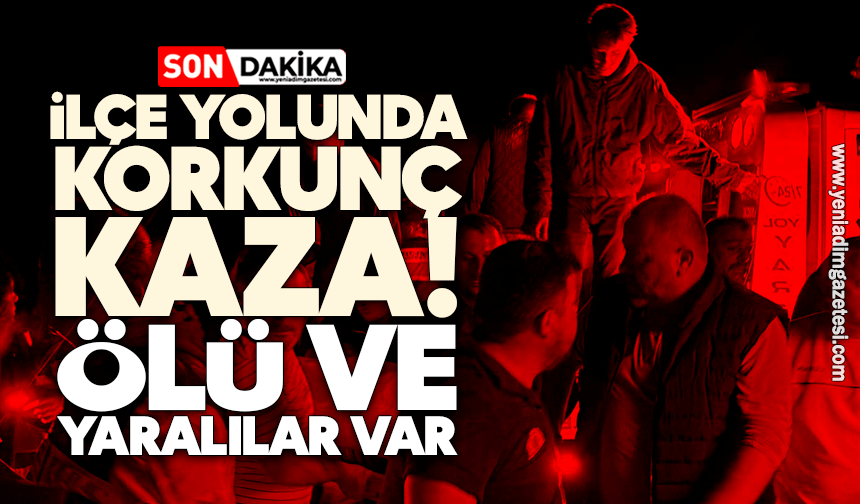 İlçe yolunda korkunç kaza! Ölü ve yaralılar var