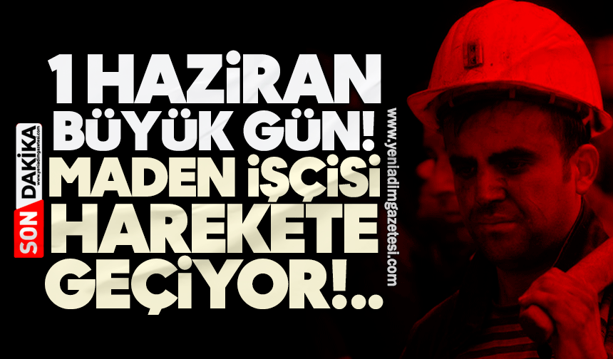 1 Haziran büyük gün! Maden işçisi harekete geçiyor