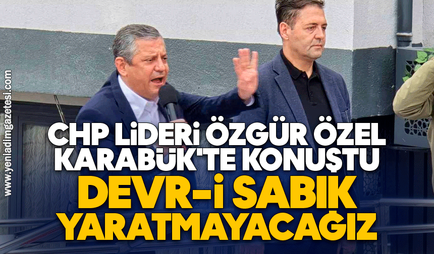 CHP lideri Özel Karabük'te konuştu: Devr-i sabık yaratmayacağız