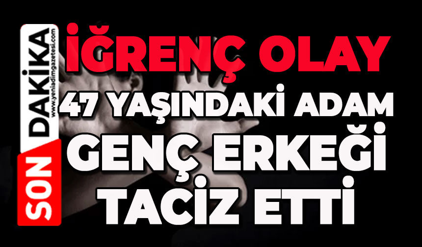 47 yaşındaki adam 24 yaşındaki genç erkeği taciz etti