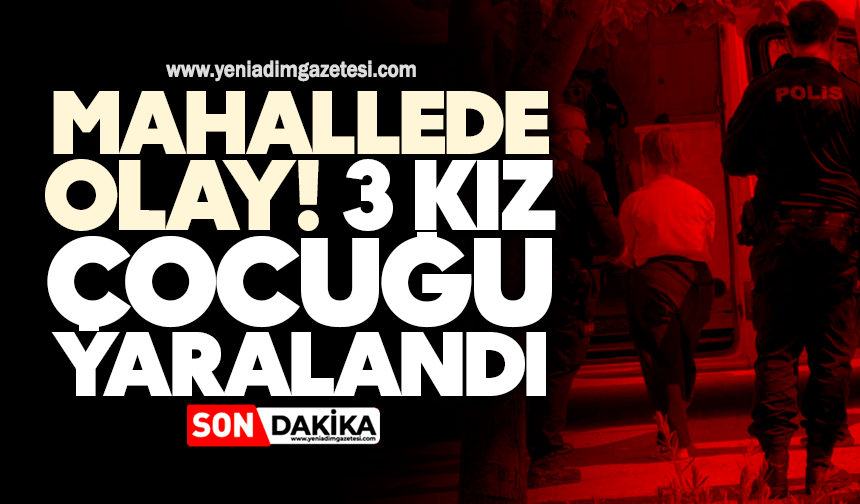 Mahallede olay! 3 kız çocuğu yaralandı