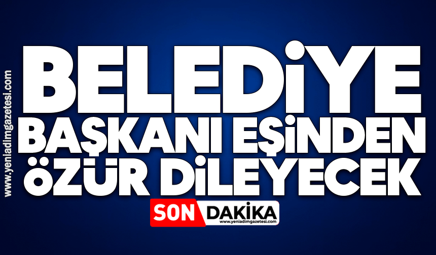 Belediye Başkanı eşinden özür dileyecek