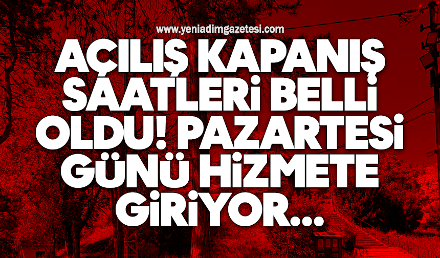 Açılış kapanış saatleri belli oldu! Pazartesi günü hizmete giriyor