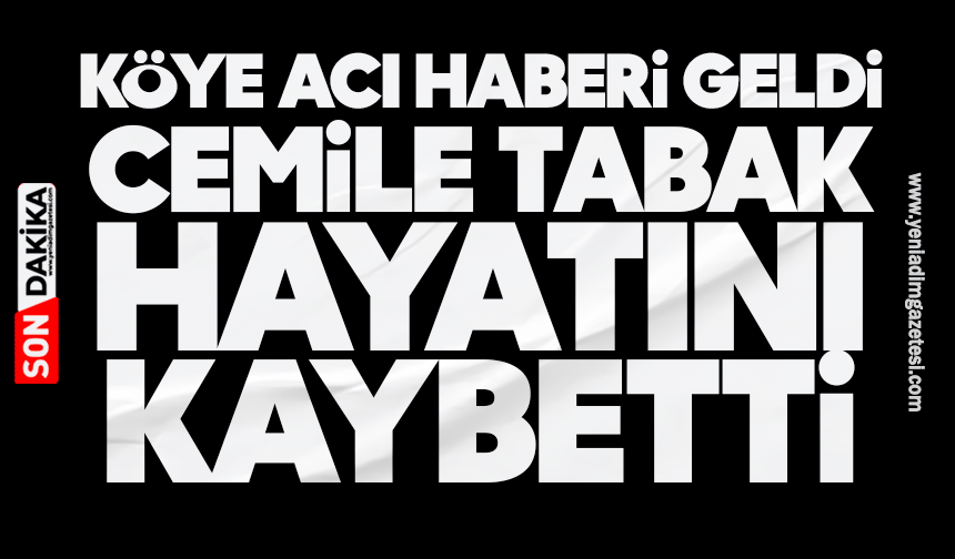 Köye acı haberi geldi: Cemile Tabak hayatını kaybetti