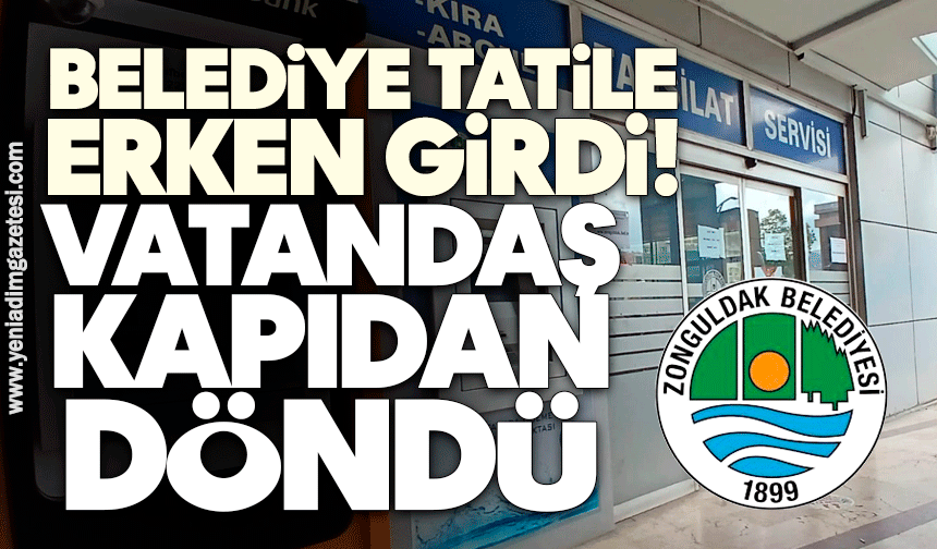 Zonguldak Belediyesi tatile erken girdi! Vatandaş kapıdan döndü