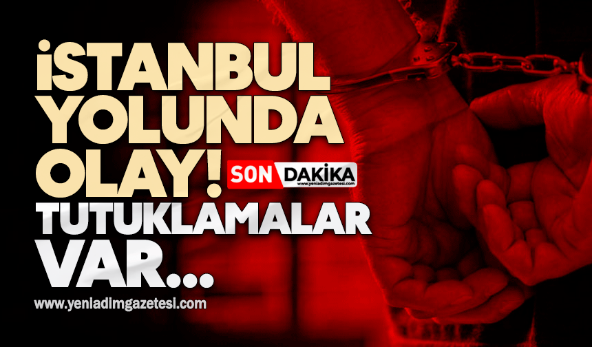 İstanbul yolunda olay! Tutuklamalar var