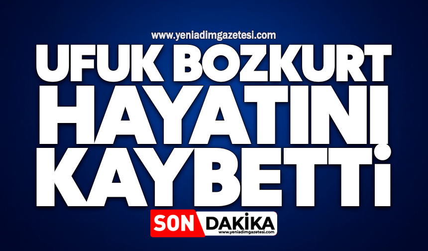 Ufuk Bozkurt hayatını kaybetti